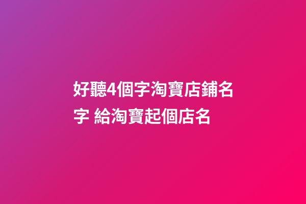好聽4個字淘寶店鋪名字 給淘寶起個店名-第1張-店鋪起名-玄機派